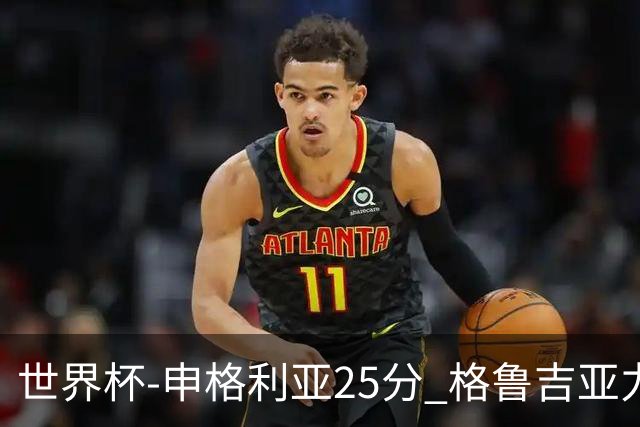 世界杯-申格利亚25分 格鲁吉亚力克委内瑞拉