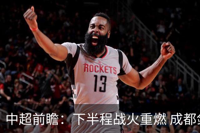 中超前瞻：下半程战火重燃 成都剑指三分申花求反弹
