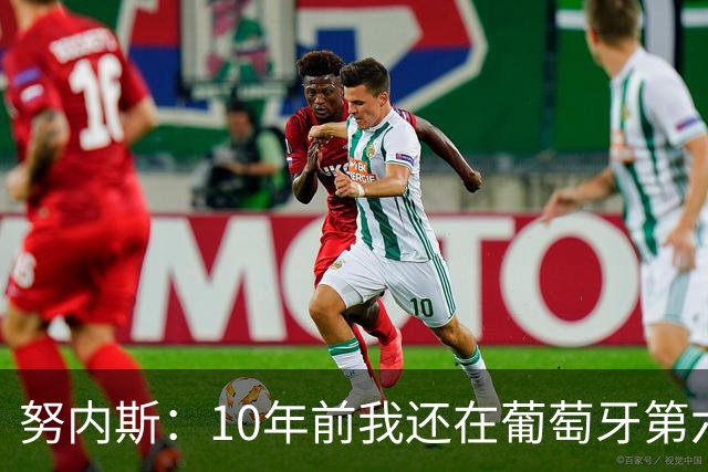 努内斯：10年前我还在葡萄牙第六级别联赛，如今与C罗共事很荣幸