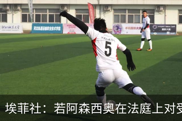 埃菲社：若阿森西奥在法庭上对受害者道歉，检方愿撤销监禁判决