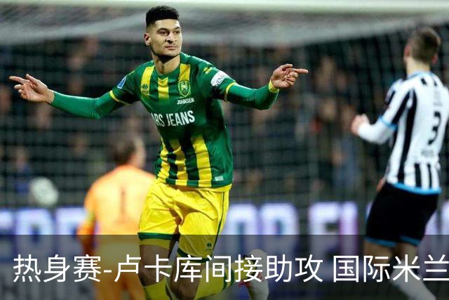 热身赛-卢卡库间接助攻 国际米兰2球落后2-2追平