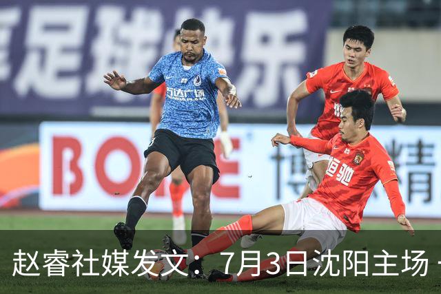 赵睿社媒发文：7月3日沈阳主场 一起为中国队加油，硬仗就得来硬的