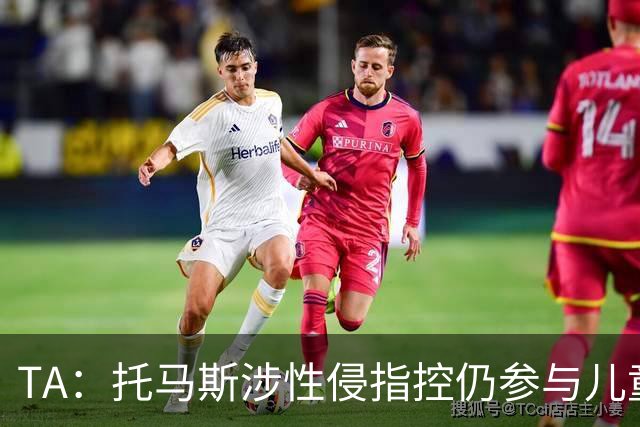 TA：托马斯涉性侵指控仍参与儿童足球活动，儿童保护问题引发质疑